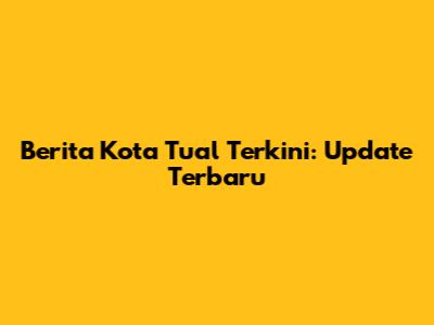 Berita Kota Tual Terkini: Update Terbaru