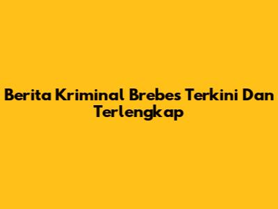 Berita Kriminal Brebes Terkini Dan Terlengkap