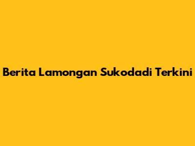 Berita Lamongan Sukodadi Terkini