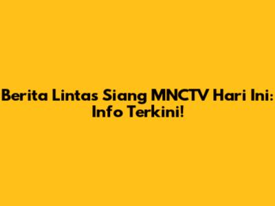 Berita Lintas Siang MNCTV Hari Ini: Info Terkini!
