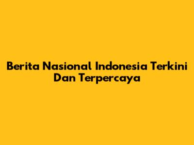Berita Nasional Indonesia Terkini Dan Terpercaya