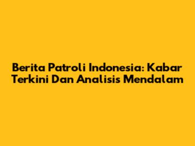 Berita Patroli Indonesia: Kabar Terkini Dan Analisis Mendalam