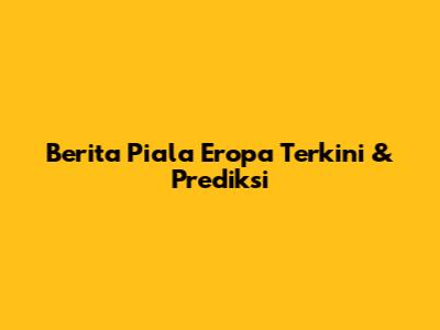 Berita Piala Eropa Terkini & Prediksi