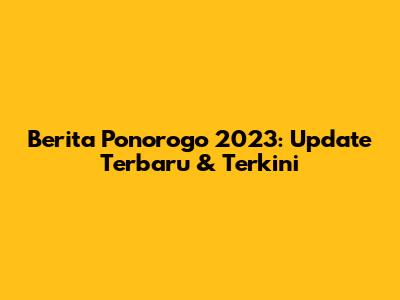 Berita Ponorogo 2023: Update Terbaru & Terkini