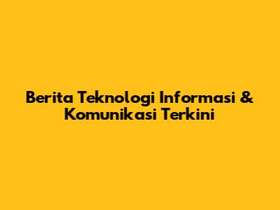 Berita Teknologi Informasi & Komunikasi Terkini