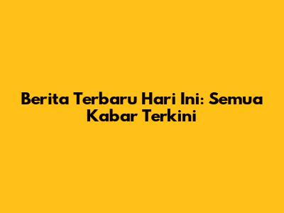 Berita Terbaru Hari Ini: Semua Kabar Terkini