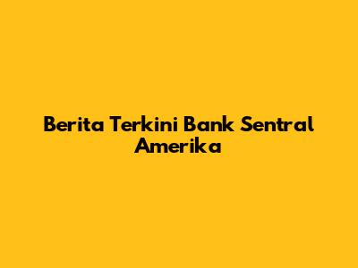 Berita Terkini Bank Sentral Amerika
