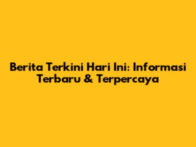 Berita Terkini Hari Ini: Informasi Terbaru & Terpercaya