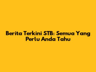 Berita Terkini STB: Semua Yang Perlu Anda Tahu