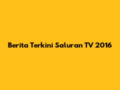 Berita Terkini Saluran TV 2016