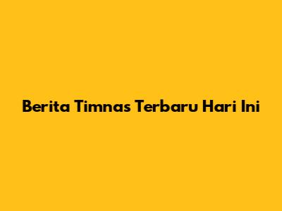 Berita Timnas Terbaru Hari Ini
