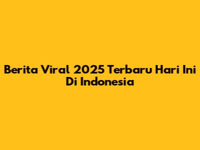 Berita Viral 2025 Terbaru Hari Ini Di Indonesia