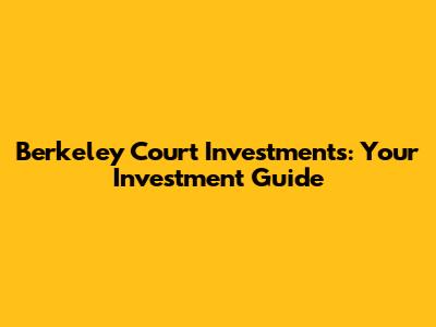Berkeley Court Investments: Your Investment Guide