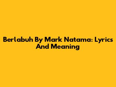 Berlabuh By Mark Natama: Lyrics And Meaning