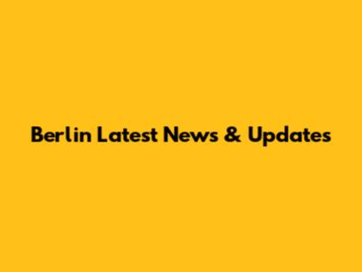 Berlin Latest News & Updates