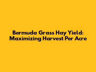 Bermuda Grass Hay Yield: Maximizing Harvest Per Acre