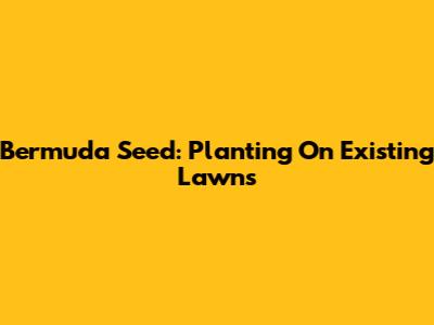 Bermuda Seed: Planting On Existing Lawns