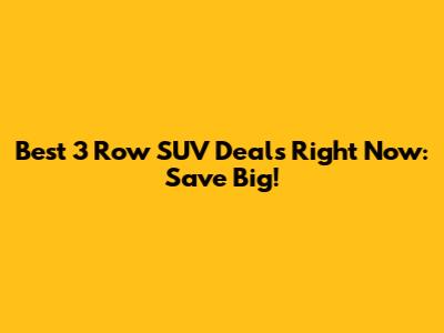 Best 3 Row SUV Deals Right Now: Save Big!