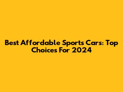 Best Affordable Sports Cars: Top Choices For 2024