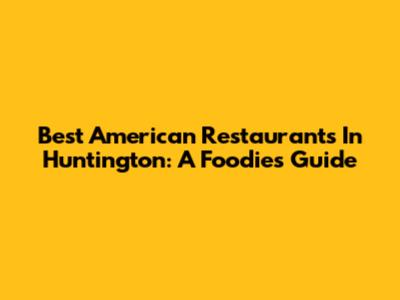 Best American Restaurants In Huntington: A Foodie's Guide