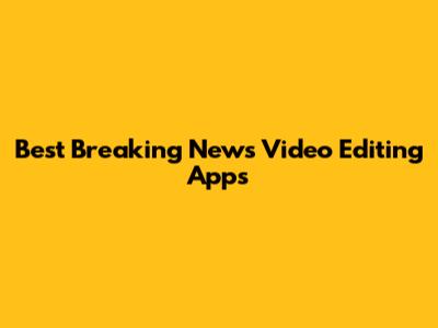 Best Breaking News Video Editing Apps