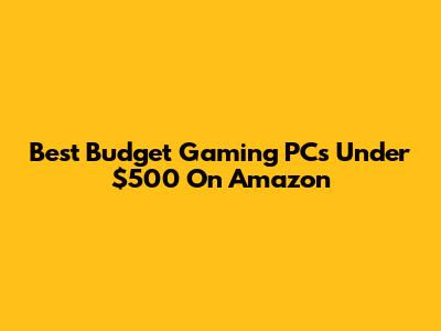 Best Budget Gaming PCs Under $500 On Amazon