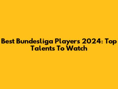 Best Bundesliga Players 2024: Top Talents To Watch