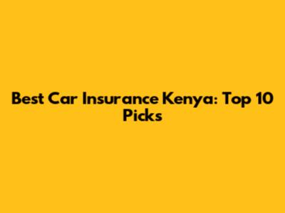 Best Car Insurance Kenya: Top 10 Picks