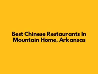 Best Chinese Restaurants In Mountain Home, Arkansas