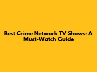 Best Crime Network TV Shows: A Must-Watch Guide