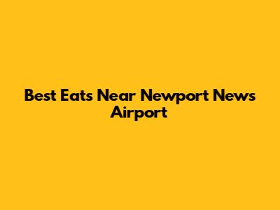 Best Eats Near Newport News Airport