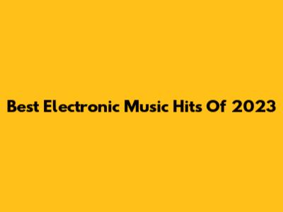 Best Electronic Music Hits Of 2023