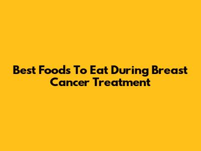 Best Foods To Eat During Breast Cancer Treatment