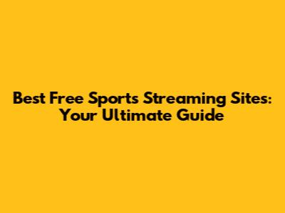 Best Free Sports Streaming Sites: Your Ultimate Guide