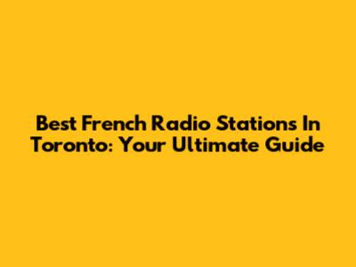 Best French Radio Stations In Toronto: Your Ultimate Guide