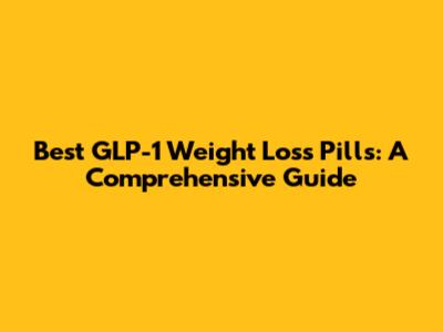 Best GLP-1 Weight Loss Pills: A Comprehensive Guide
