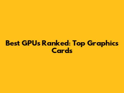 Best GPUs Ranked: Top Graphics Cards