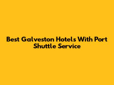 Best Galveston Hotels With Port Shuttle Service