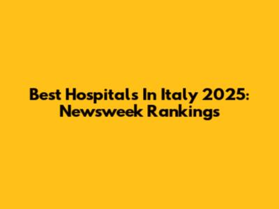 Best Hospitals In Italy 2025: Newsweek Rankings