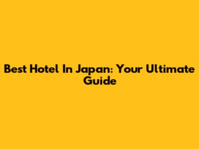 Best Hotel In Japan: Your Ultimate Guide