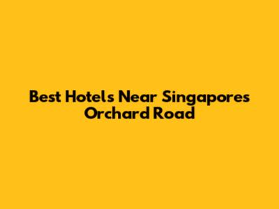 Best Hotels Near Singapore's Orchard Road