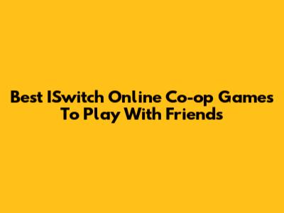 Best ISwitch Online Co-op Games To Play With Friends