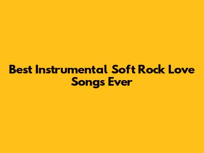 Best Instrumental Soft Rock Love Songs Ever