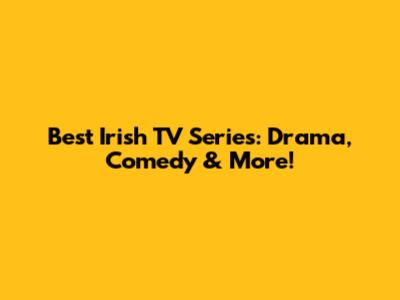 Best Irish TV Series: Drama, Comedy & More!