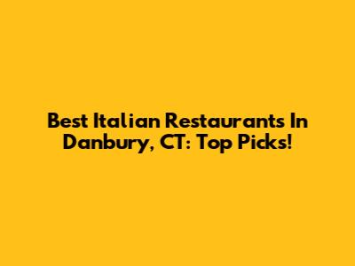 Best Italian Restaurants In Danbury, CT: Top Picks!