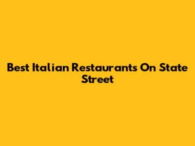 Best Italian Restaurants On State Street