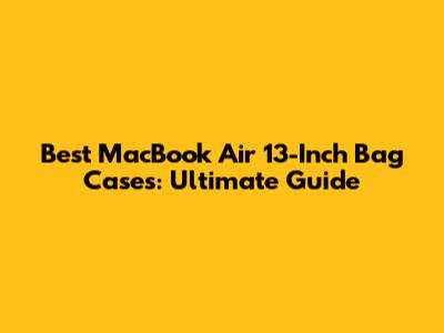 Best MacBook Air 13-Inch Bag Cases: Ultimate Guide