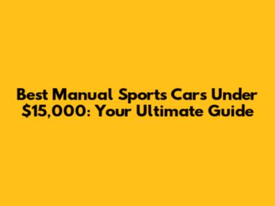 Best Manual Sports Cars Under $15,000: Your Ultimate Guide