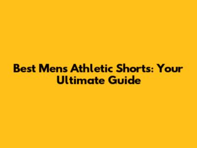Best Men's Athletic Shorts: Your Ultimate Guide
