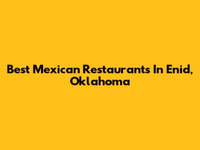 Best Mexican Restaurants In Enid, Oklahoma